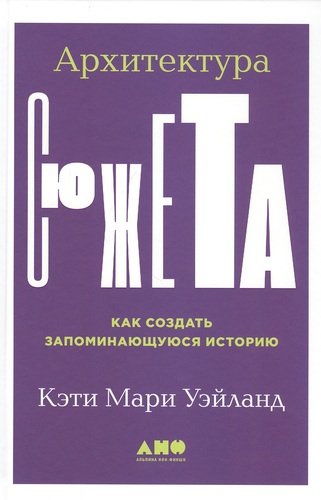 Книга: Альпина нон-фикшн Архитектура сюжета: Как создать запоминающуюся историю 9785001393269