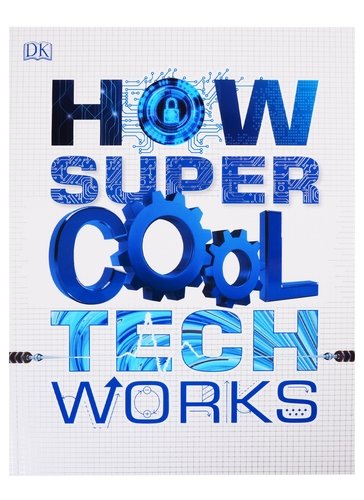 Книга: Dorling Kindersley How Super Cool Tech Works (Dk) 9780241426388