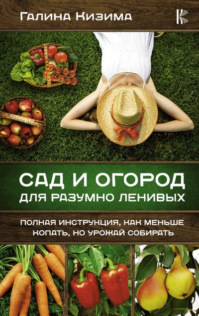 Книга: АСТ Сад и огород для разумно ленивых. Полная инструкция, как меньше копать, но урожай собирать 978-5-17-135022-2