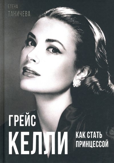 Книга: Родина Издательство ООО Грейс Келли. Как стать принцессой… 978-5-00180-088-0