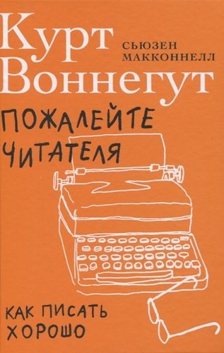 Книга: Альпина Паблишер ООО Пожалейте читателя: Как писать хорошо 978-5-9614-4218-2