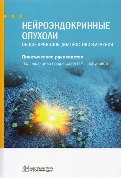 Книга: ГЭОТАР-Медиа Нейроэндокринные опухоли. Общие принципы диагностики и лечения. Руководство 978-5-9704-5997-3