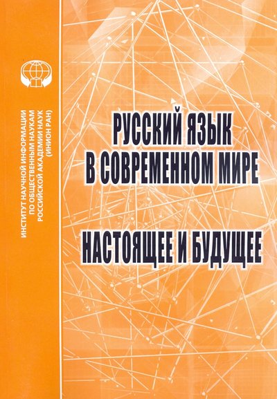 Книга: ИНИОН РАН Русский язык в современном мире. Настоящее и будущее 978-5-248-00982-4
