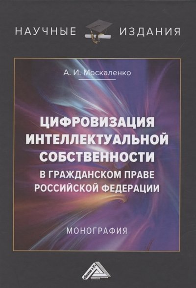 Книга: Дашков и К Цифровизация интеллектуальной собственности в гражданском праве Российской Федерации Монография 978-5-394-04444-1
