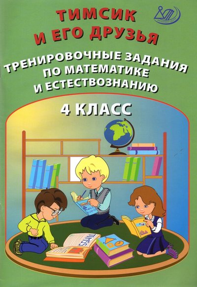 Книга: Интеллект-Центр Тимсик и его друзья. 4 класс. Тренировочные задания по математике и естествознанию 978-5-907431-10-2
