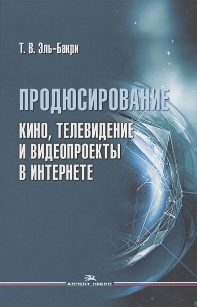 Книга: Аспект Пресс Продюсирование Кино телевидение и видеопроекты в Интернете Учебное пособие 978-5-7567-1142-4