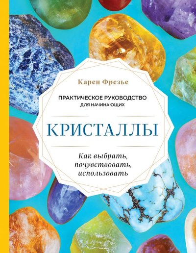 Книга: ООО "Издательство "Эксмо" Кристаллы. Практическое руководство для начинающих. Как выбрать, почувствовать, использовать (новое оформление) 978-5-04-154706-6