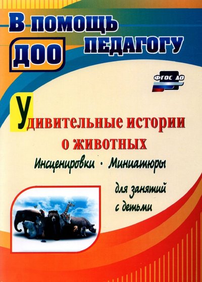 Книга: Учитель Удивительные истории о животных. Инсценировки, миниатюры для занятий с детьми. ДО 978-5-7057-5887-6