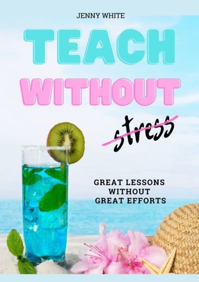 Книга: Ridero Teach Without Stress. Great Lessons Without Great Efforts 9785005537966