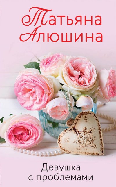 Книга: ООО "Издательство "Эксмо" Девушка с проблемами (Алюшина Татьяна Александровна) 978-5-04-157193-1