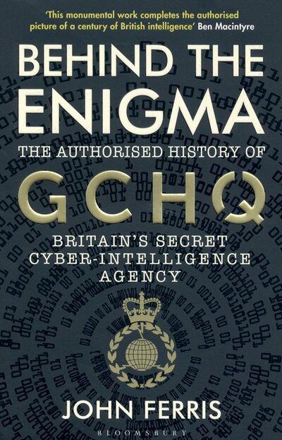 Книга: Bloomsbury Behind the Enigma. The Authorised History of GCHQ, Britain’s Secret Cyber-Intelligence Agency 9781526605481