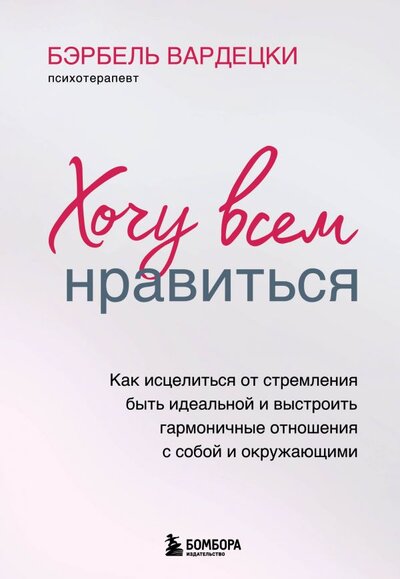 Книга: Бомбора Хочу всем нравиться. Как исцелиться от стремления быть идеальной и выстроить гармоничные отношения с собой и окружающими 978-5-04-112941-5