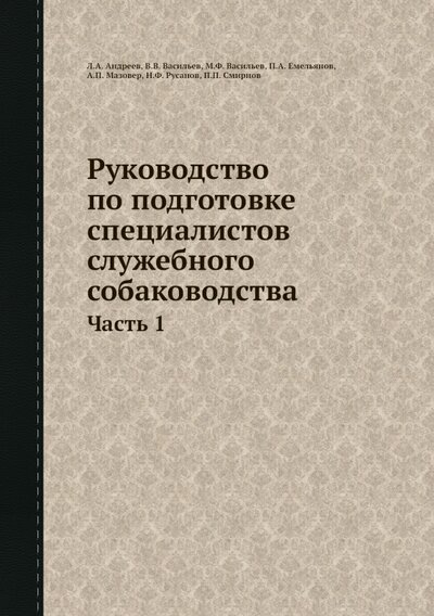 Книга: Книга по требованию Руководство по подготовке специалистов служебного собаководства. Часть 1 978-5-458-44062-2